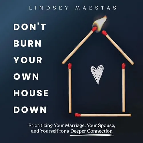 Don’t Burn Your Own House Down By Lindsey Maestas
